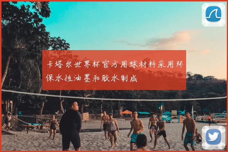 卡塔尔世界杯官方用球材料采用环保水性油墨和胶水制成