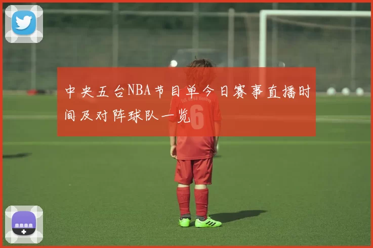 中央五台NBA节目单今日赛事直播时间及对阵球队一览