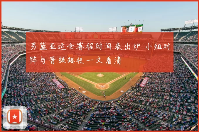 男篮亚运会赛程时间表出炉 小组对阵与晋级路径一文看清