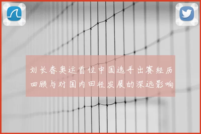 刘长春奥运首位中国选手出赛经历回顾与对国内田径发展的深远影响