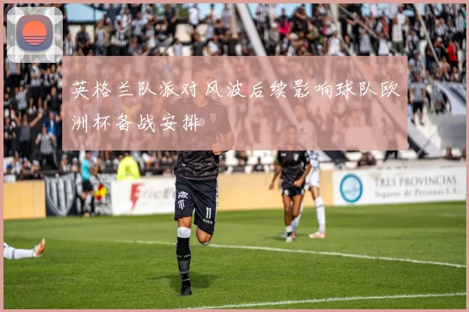 英格兰队派对风波后续影响球队欧洲杯备战安排
