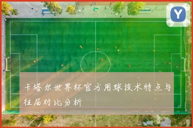 卡塔尔世界杯官方用球技术特点与往届对比分析