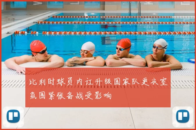 比利时球员内讧升级国家队更衣室氛围紧张备战受影响