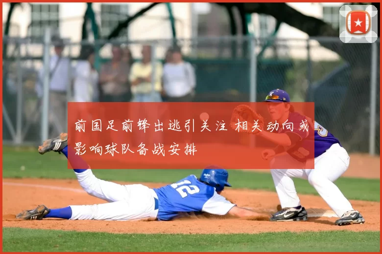 前国足前锋出逃引关注 相关动向或影响球队备战安排