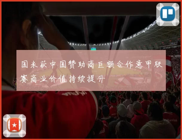 国米获中国赞助商巨额合作意甲联赛商业价值持续提升