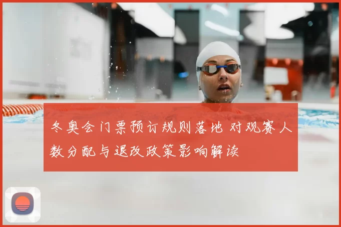 冬奥会门票预订规则落地 对观赛人数分配与退改政策影响解读
