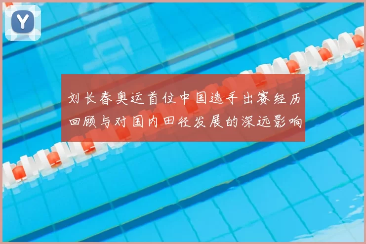 刘长春奥运首位中国选手出赛经历回顾与对国内田径发展的深远影响