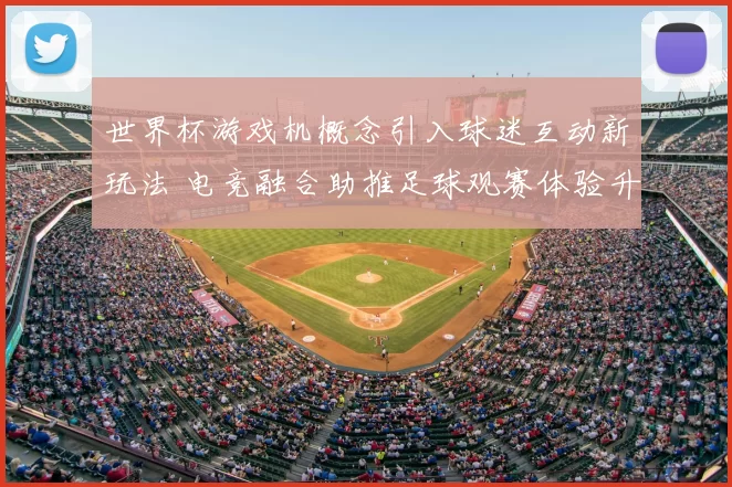 世界杯游戏机概念引入球迷互动新玩法 电竞融合助推足球观赛体验升级