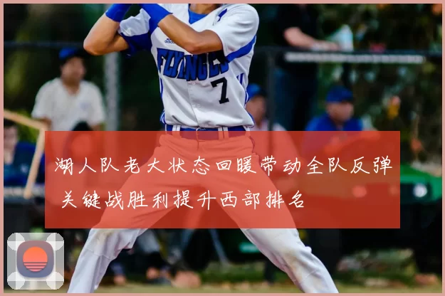 湖人队老大状态回暖带动全队反弹 关键战胜利提升西部排名