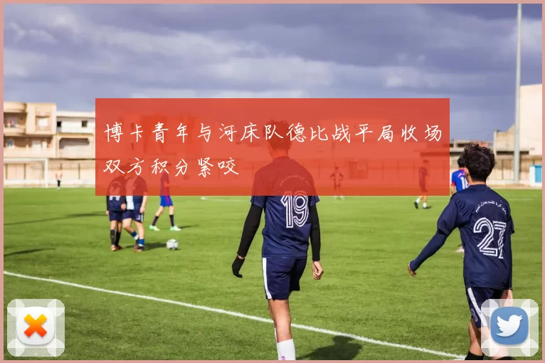 博卡青年与河床队德比战平局收场双方积分紧咬