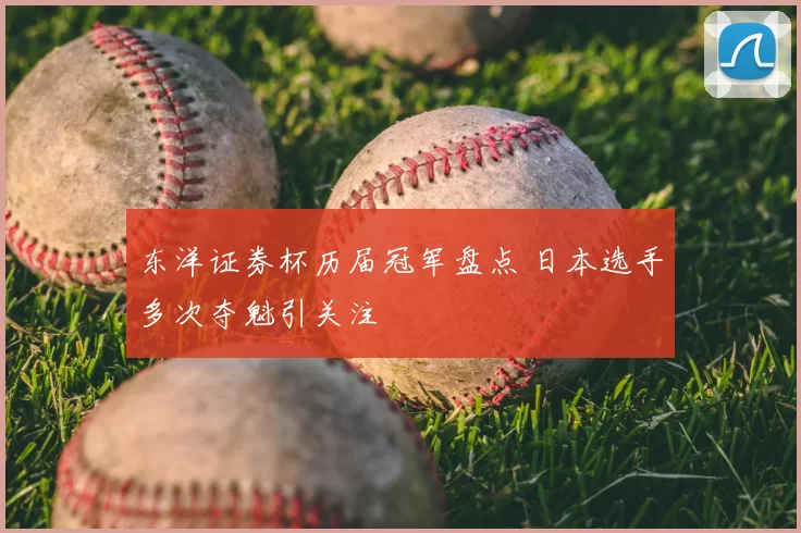 东洋证券杯历届冠军盘点 日本选手多次夺魁引关注