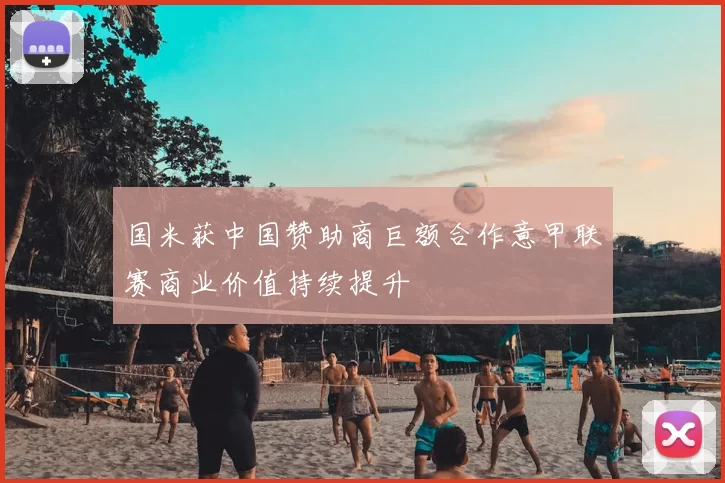 国米获中国赞助商巨额合作意甲联赛商业价值持续提升