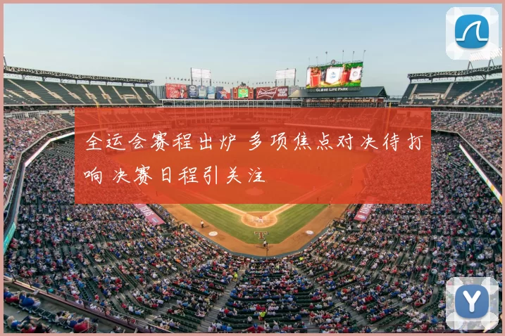 全运会赛程出炉 多项焦点对决待打响 决赛日程引关注