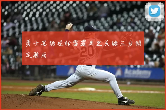 勇士客场逆转雷霆库里关键三分锁定胜局