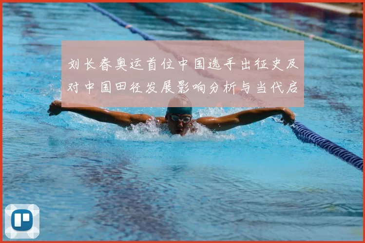 刘长春奥运首位中国选手出征史及对中国田径发展影响分析与当代启示