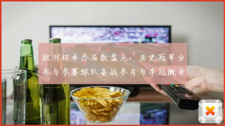 欧洲杯举办届数盘点,历史冠军分布与参赛球队备战参考与夺冠概率简析