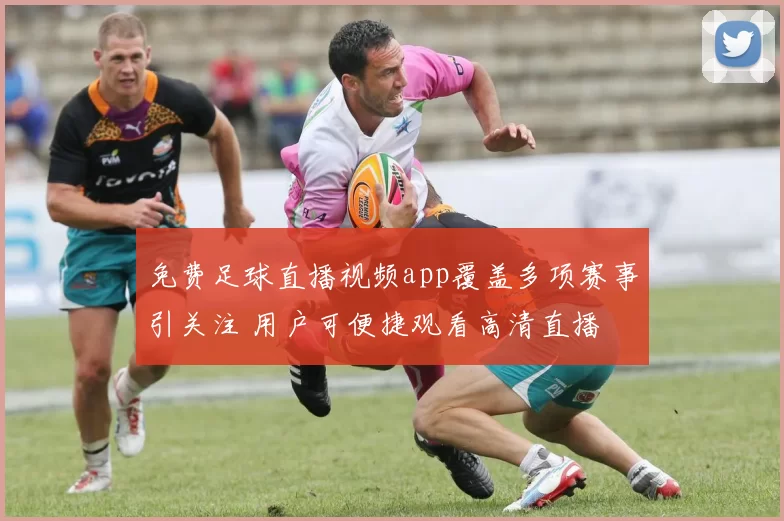 免费足球直播视频app覆盖多项赛事引关注 用户可便捷观看高清直播