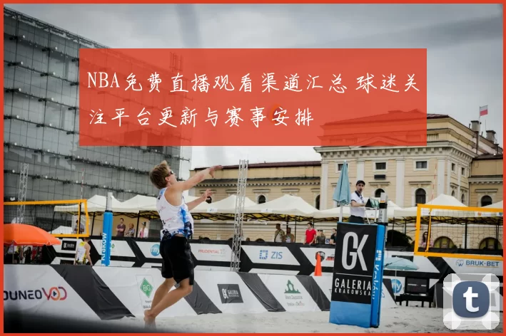 NBA免费直播观看渠道汇总 球迷关注平台更新与赛事安排