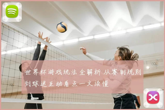 世界杯游戏玩法全解析 从赛制规则到球迷互动看点一文读懂