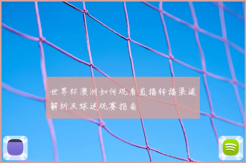 世界杯澳洲如何观看直播转播渠道解析及球迷观赛指南