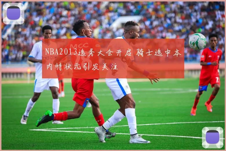 NBA2013选秀大会开启 骑士选中本内特状元引发关注