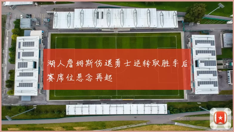 湖人詹姆斯伤退勇士逆转取胜季后赛席位悬念再起