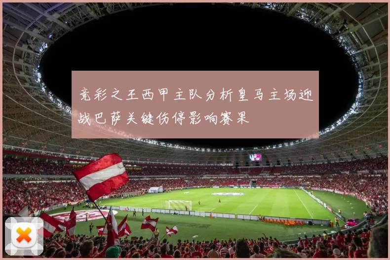 竞彩之王西甲主队分析皇马主场迎战巴萨关键伤停影响赛果