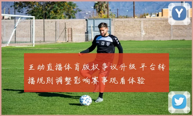 互动直播体育版权争议升级 平台转播规则调整影响赛事观看体验