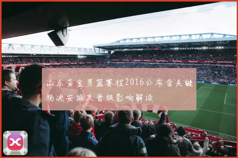 山东黄金男篮赛程2016公布含关键场次安排及晋级影响解读