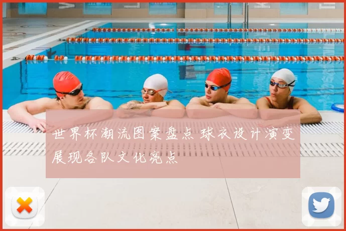 世界杯潮流图案盘点 球衣设计演变展现各队文化亮点
