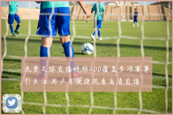 免费足球直播视频app覆盖多项赛事引关注 用户可便捷观看高清直播