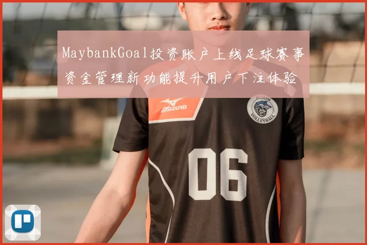 MaybankGoal投资账户上线足球赛事资金管理新功能提升用户下注体验
