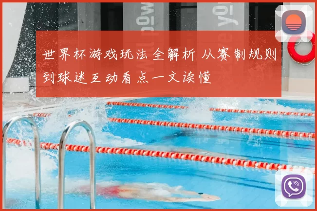 世界杯游戏玩法全解析 从赛制规则到球迷互动看点一文读懂