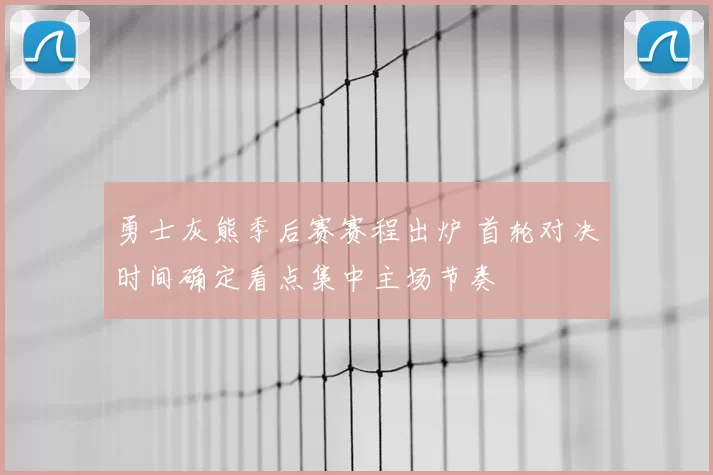 勇士灰熊季后赛赛程出炉 首轮对决时间确定看点集中主场节奏