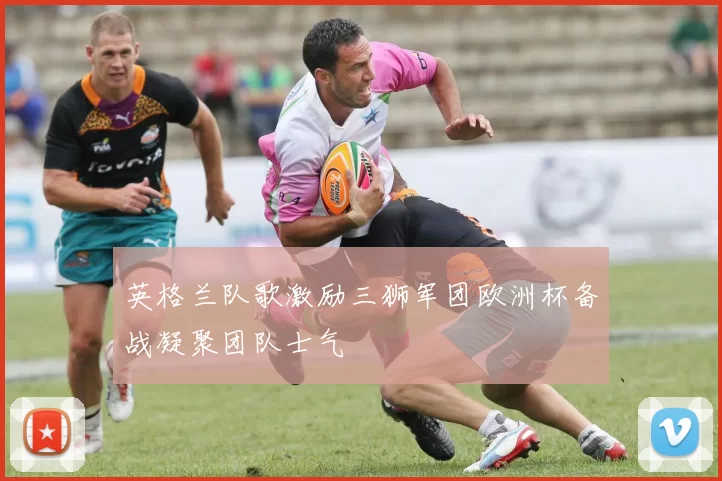 英格兰队歌激励三狮军团欧洲杯备战凝聚团队士气