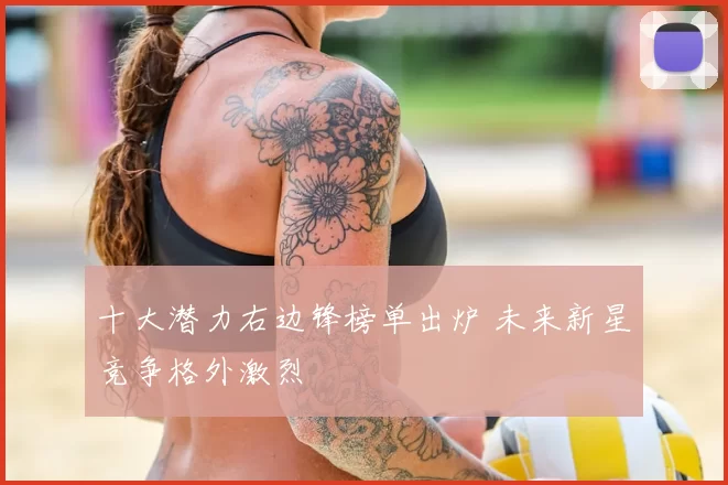 十大潜力右边锋榜单出炉 未来新星竞争格外激烈